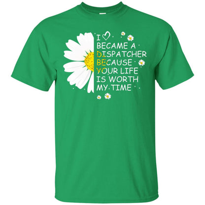 I Became A Dispatcher Because Your Life Is Worth My Life Shirt Irish Green