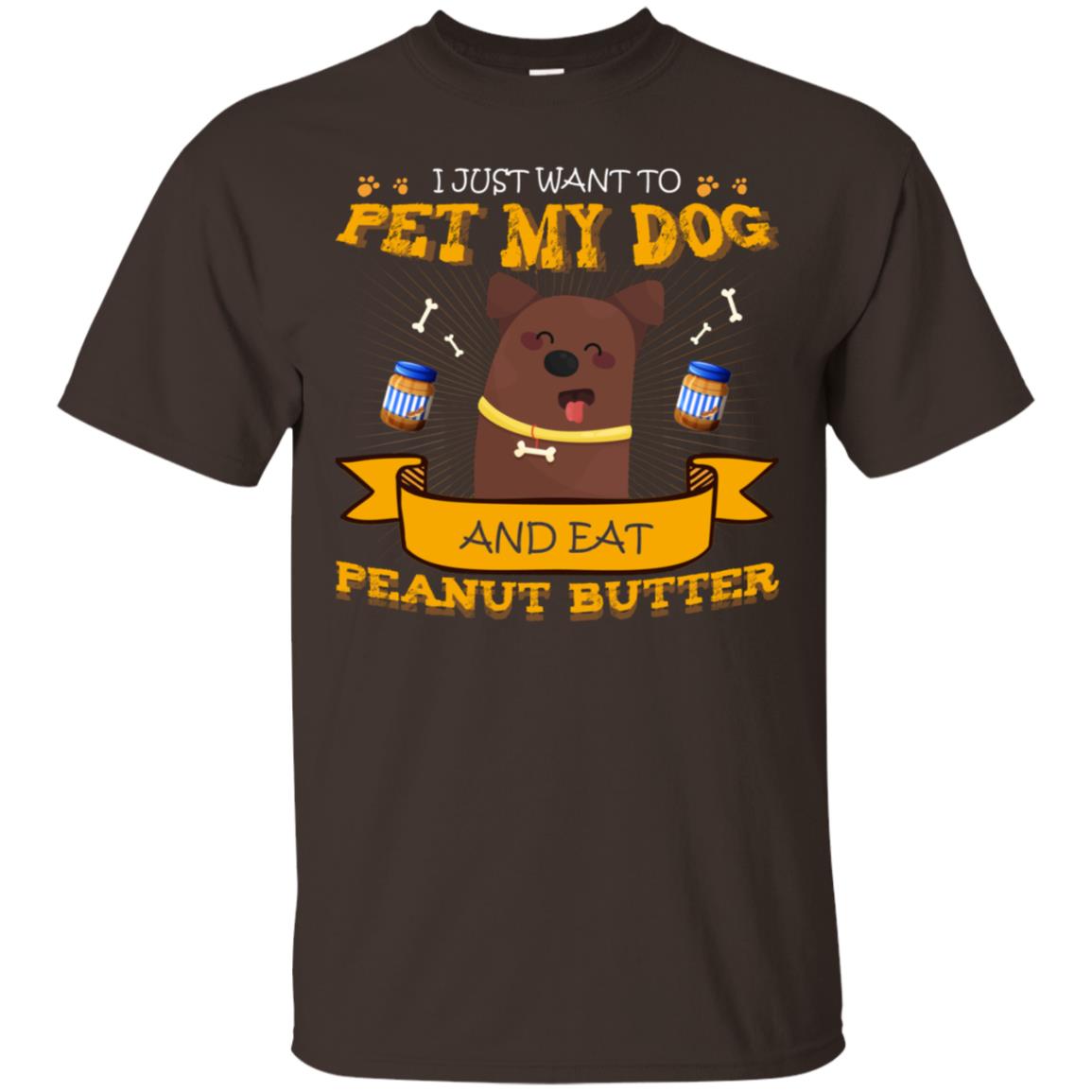 I Just Want To Pet My Dog And Eat Peanut Butter Shirt Dark Chocolate