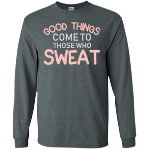 Good Things Come To Those Who Sweat ShirtG240 Gildan LS Ultra Cotton T-Shirt
