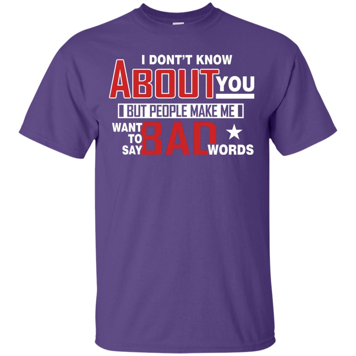 I Don_t Know About You But People Make Me Want To Say Bad Words Shirt Purple