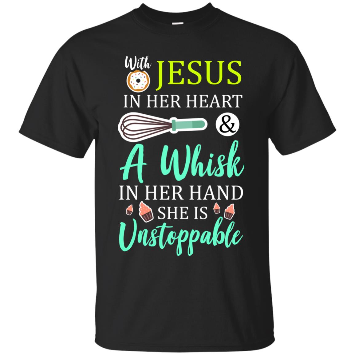 With Jesus In Her Heart A Whisk In Her Hand She Is Unstoppable Baker Shirt Black