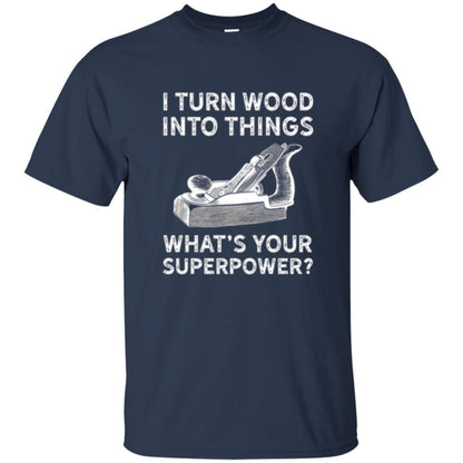 Funny Carpenter T-shirt I Turn Wood Into Things Navy