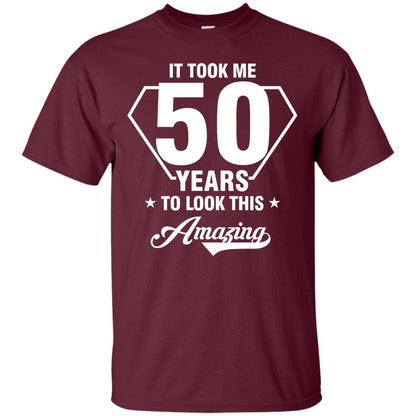 It Took Me 50 Years To Look This Amazing 50th Birthday Shirt Maroon