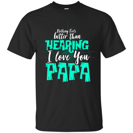 Nothing Feels Better Than Hearing I Love You Papa Cool Saying Shirt For Papa Black