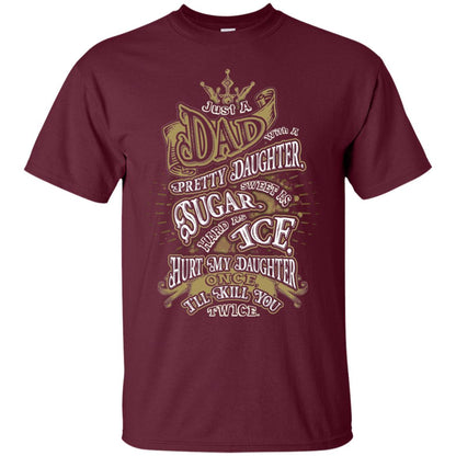 Just A Dad With A Pretty Daughter Sweet As Sugar Hard As Ice Hurt My Daughter Once I Will Kill You Twice Maroon