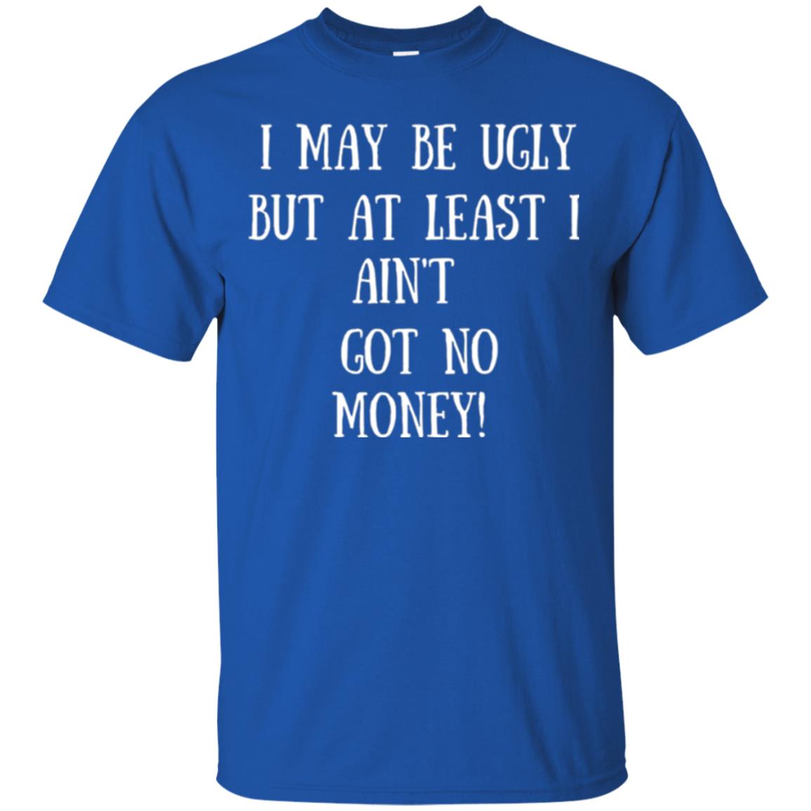 I May Be Ugly But At Least I Ain_t Got No Money Funny Saying Royal