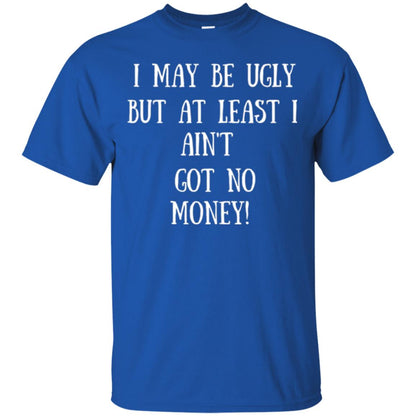 I May Be Ugly But At Least I Ain_t Got No Money Funny Saying Royal