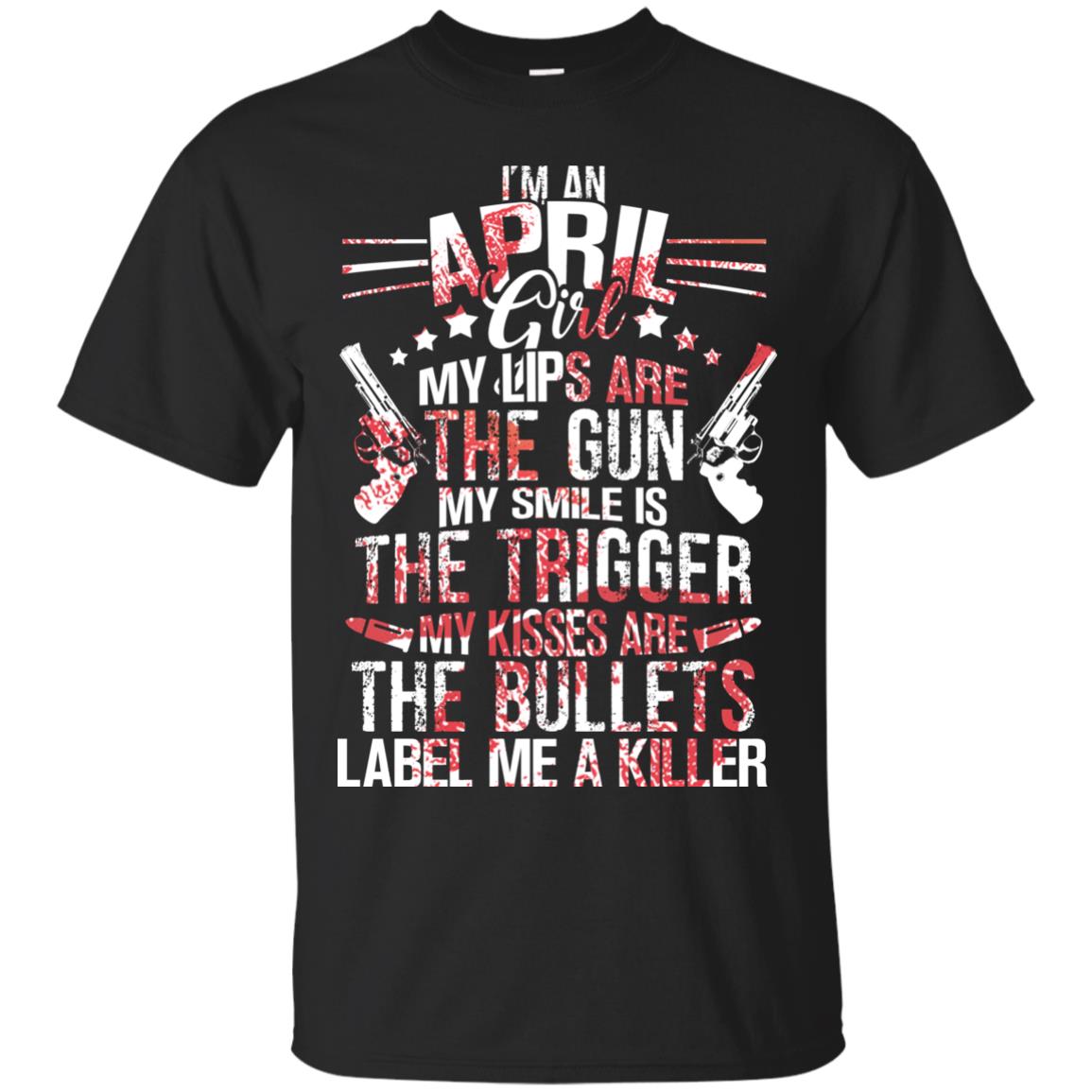 I_m An April Girl My Lips Are The Gun My Smile Is The Trigger My Kisses Are The Bullets Label Me A Killer Black