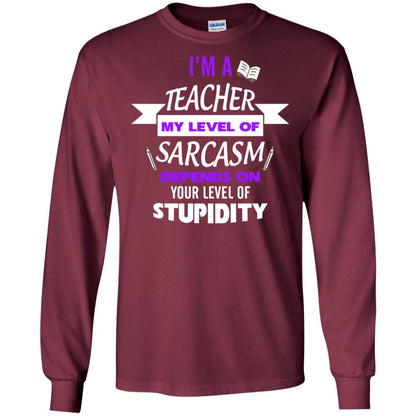 Im A Teacher My Level Of Saracasm Depends On Your Level Of Stupidity Maroon
