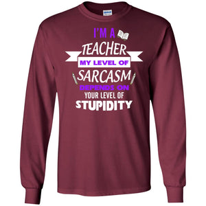 Im A Teacher My Level Of Saracasm Depends On Your Level Of StupidityG240 Gildan LS Ultra Cotton T-Shirt