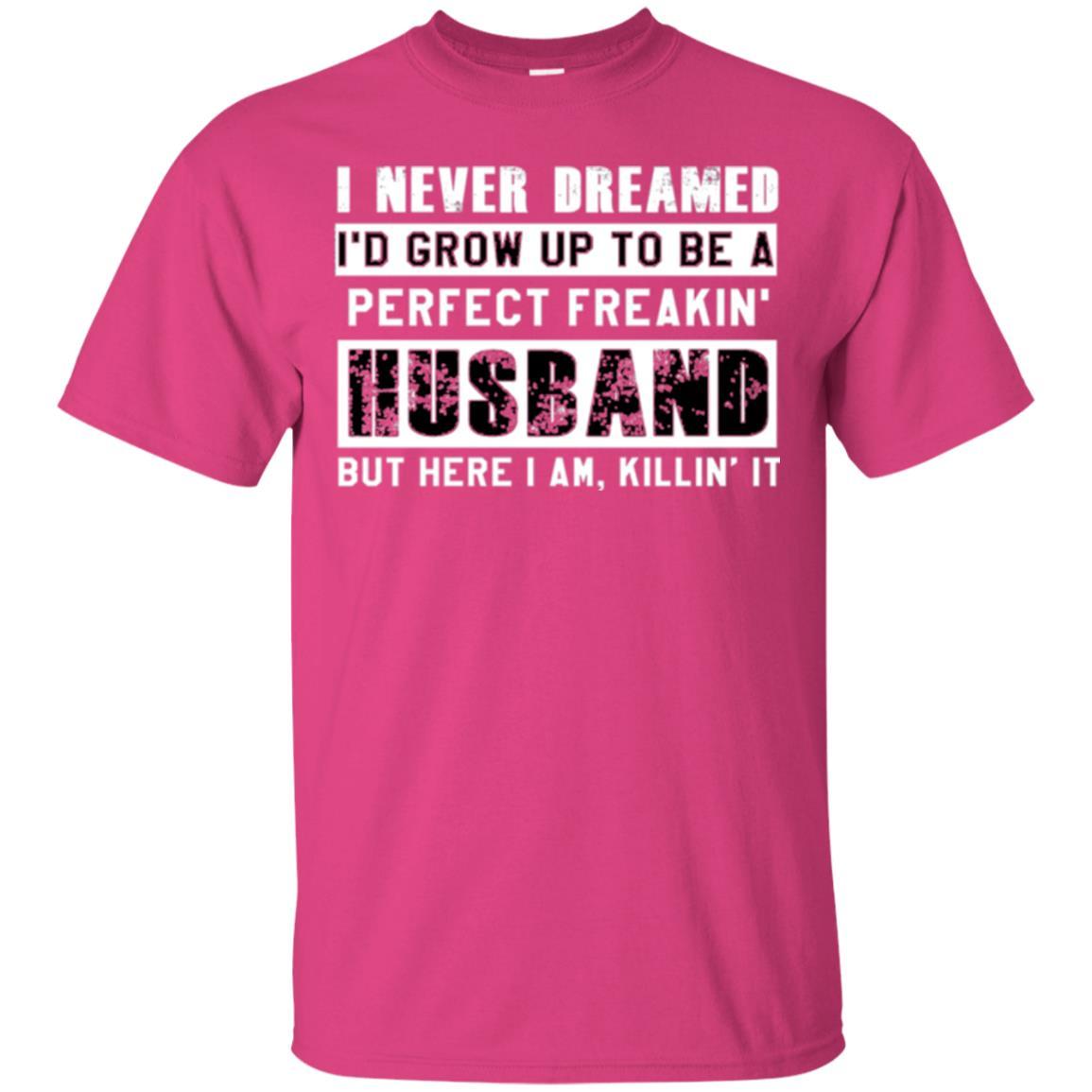 Husband T-shirt I Never Dreamed I_d Grow Up To Be A Perfect Freakin_ Husband Heliconia