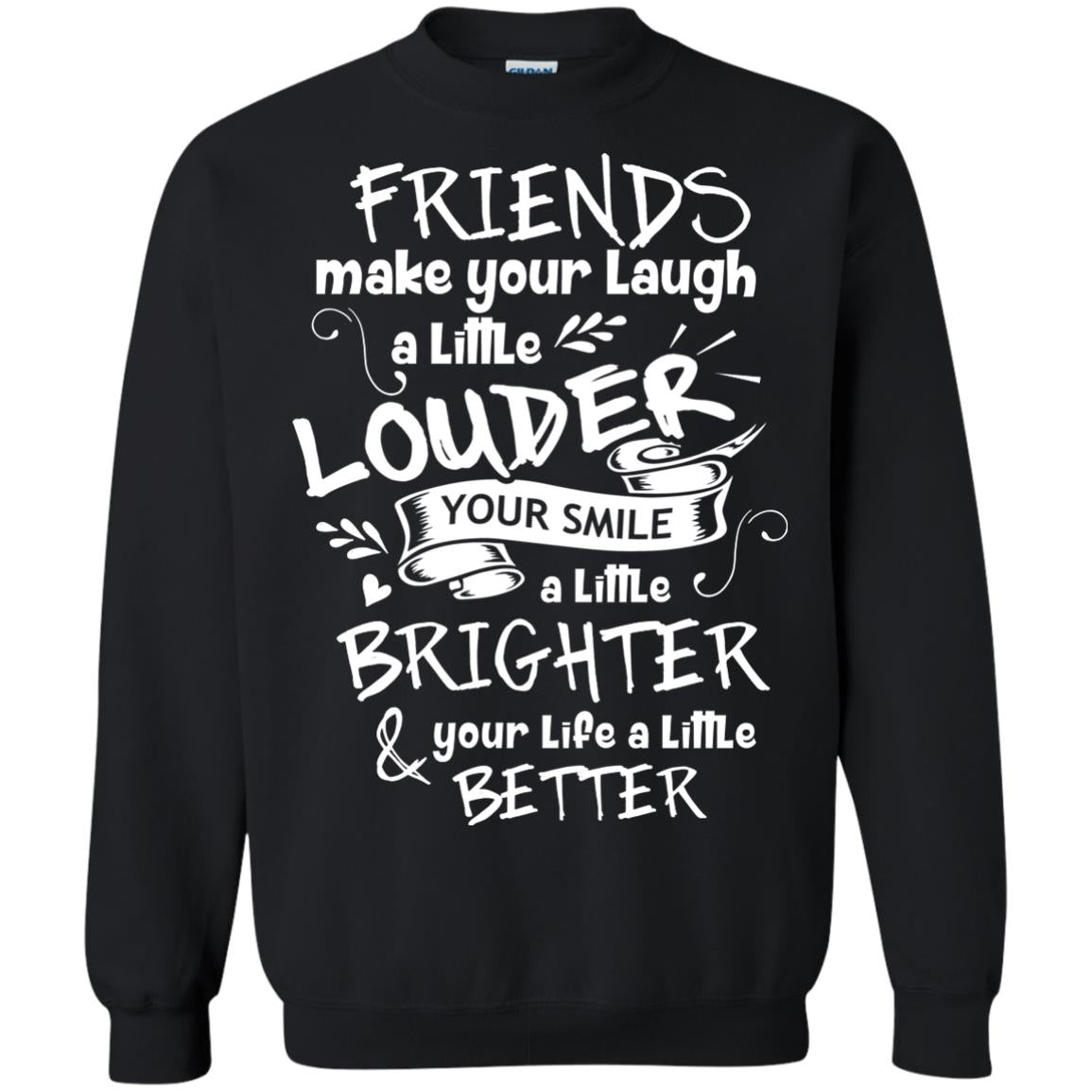 Friends Make Your Laugh A Little Louder Your Smile A Little Brighter Your Life A Little Better Black