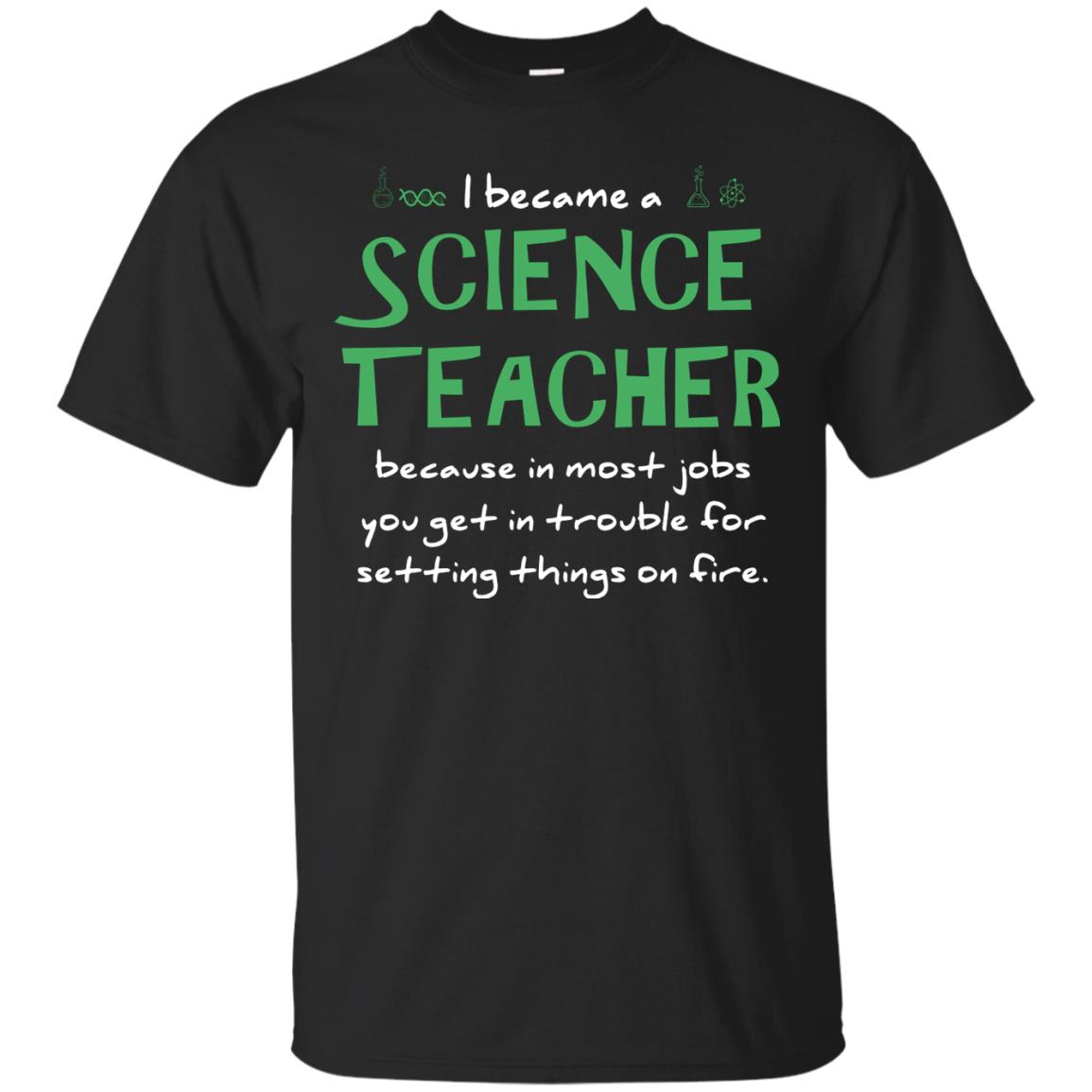 I Became A Science Teacher Because In Most Jobs You Get In Trouble For Setting Things On FireG200 Gildan Ultra Cotton T-Shirt