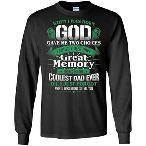 When I Was Born God Gave Me Two Choices I Could Either Have Great Memory Or Become The Coolest Dad EverG240 Gildan LS Ultra Cotton T-Shirt