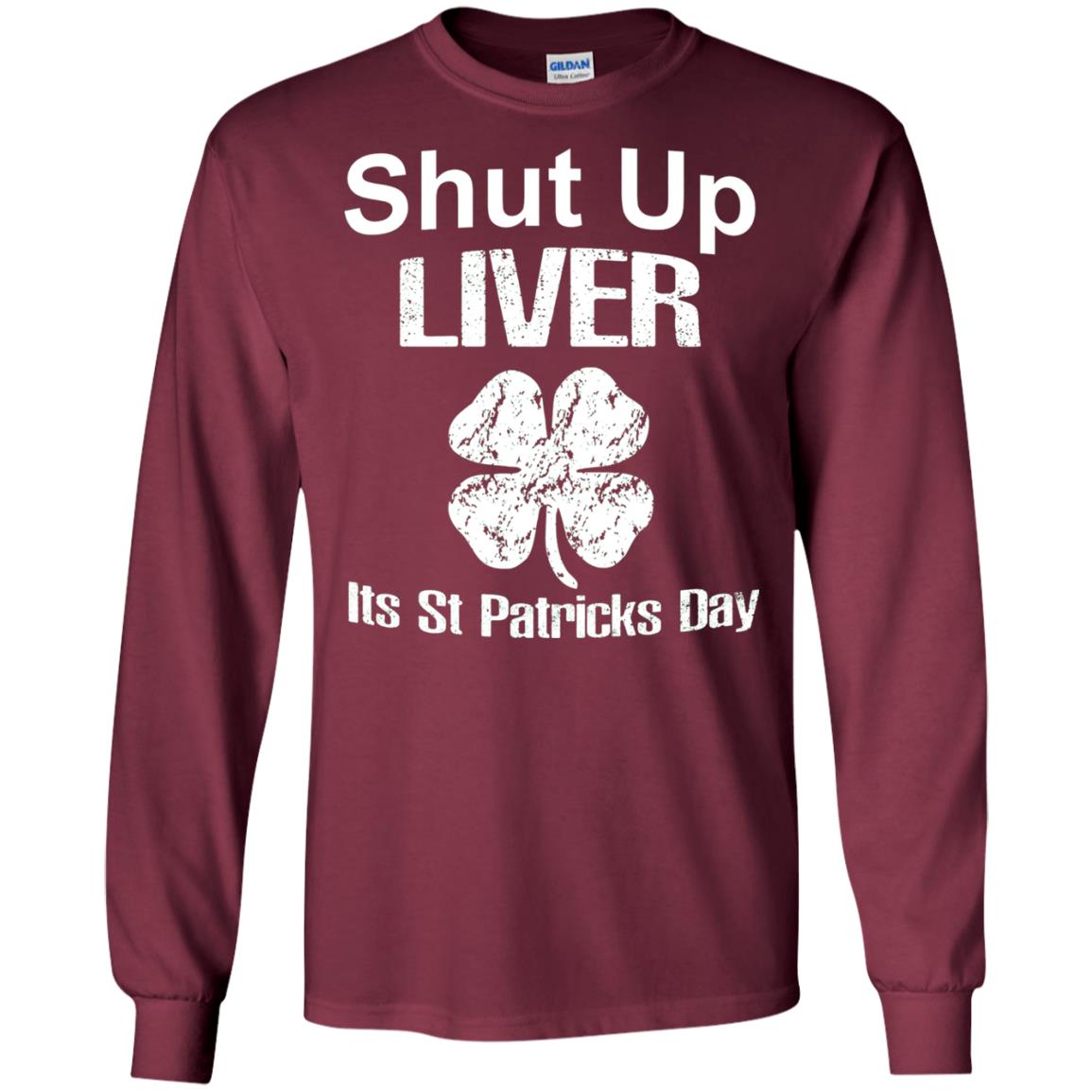 Shut Up Liver Saint Patrick_s Day T-shirt Maroon