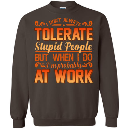 I Don_t Always Tolerate Stupid People But When I Do I_m Probably At Work Shirt Dark Chocolate