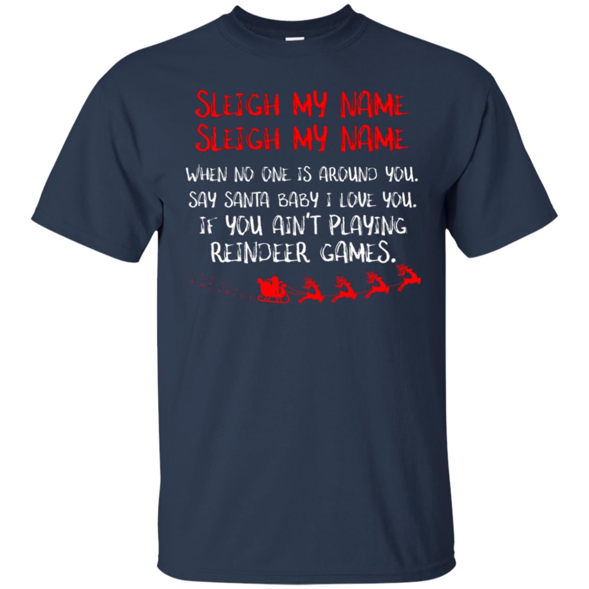 Sleigh My Nam When No One Around You Saying Baby I Love You If You Ain't Playing Reindeer Games Shirt Navy