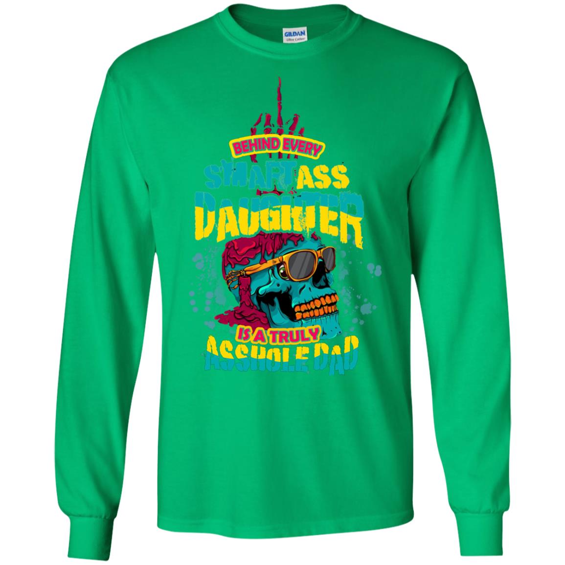 Behind Every Smartass Daughter Is A Truly Asshole Dad T-shirt Irish Green