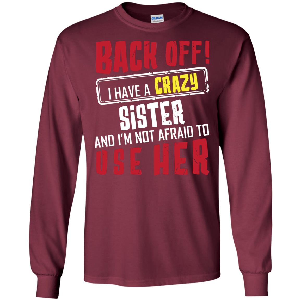 Back Off I Have A Crazy Sister And I_m Not Afraid To Use Her Sister Shirt Maroon