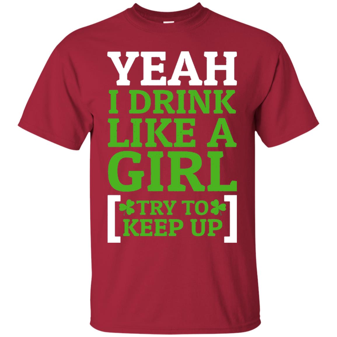 Yeah I Drink Like A Girl Try To Keep Up St. Patrick T-shirt Cardinal