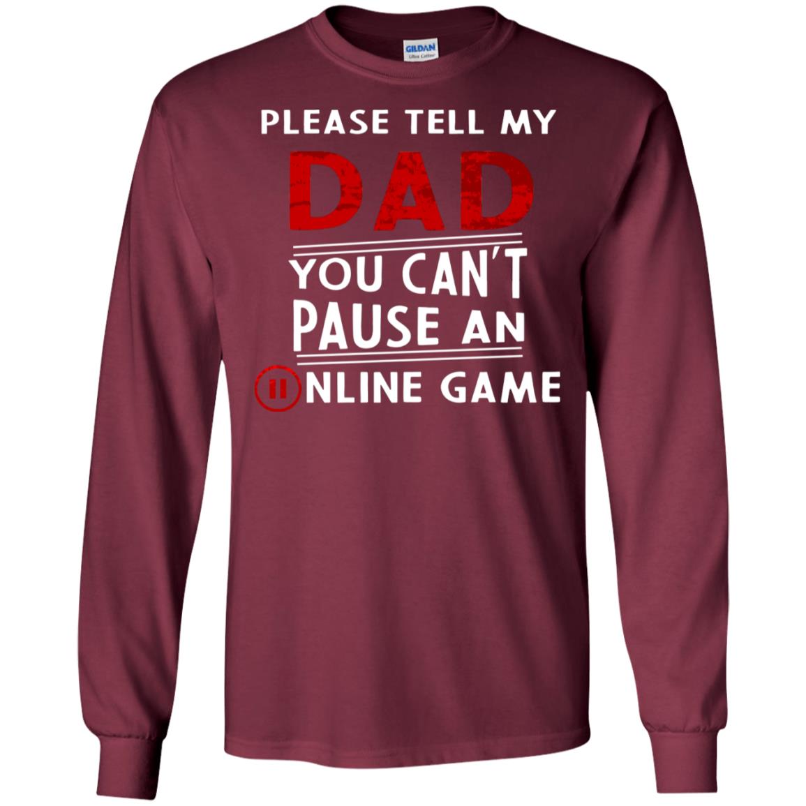Please Tell My Dad You Cant Pause An Online Game Gaming Shirt Maroon