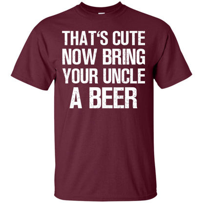 That_s Cute Now Bring Your Uncle A Beer Shirt Maroon