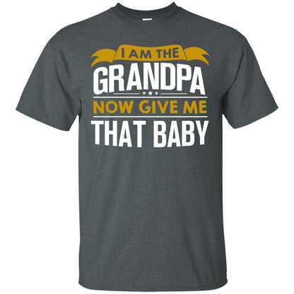 I Am The Grandpa Now Give Me That Baby Funny Grandpa Shirt Dark Heather