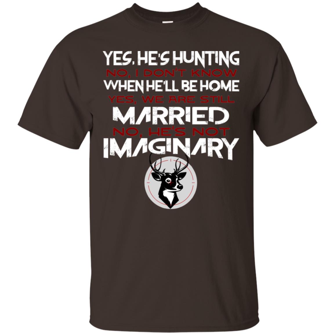 He's Hunting I Don't Know When He Be Home We Are Still Married He's Not Imaginary My Hunting Husband Shirt For Wife Dark Chocolate