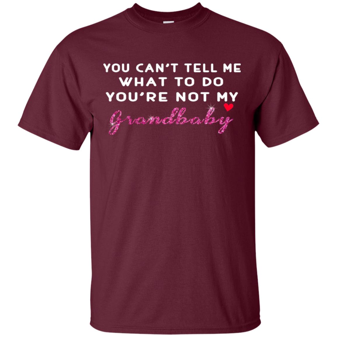 You Can't Tell Me What To Do You're Not My Grandbaby Grandparents Shirt Maroon