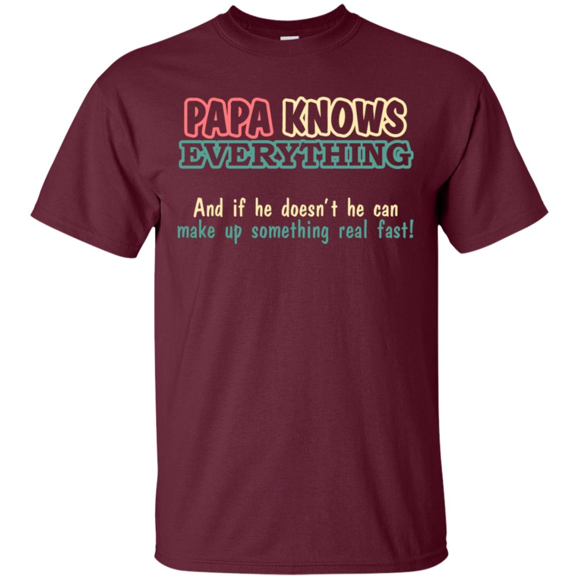 Papa Knows Everythingand If He Doesnt He Can Make Up Something Real Fast Shirt Maroon