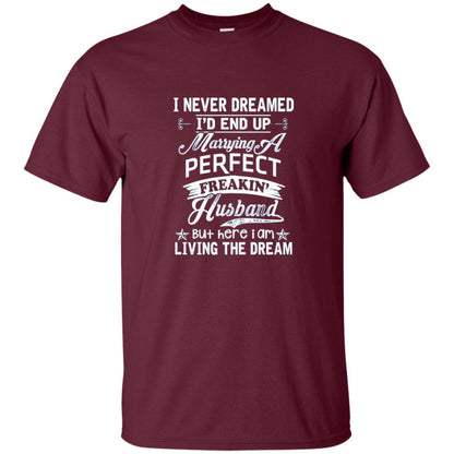 Wife T-shirt I Never Dreamed I'd End Up Marrying Perfect Freakin' Husband Maroon