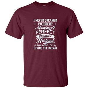 Wife T-shirt I Never Dreamed I'd End Up Marrying Perfect Freakin' Husband