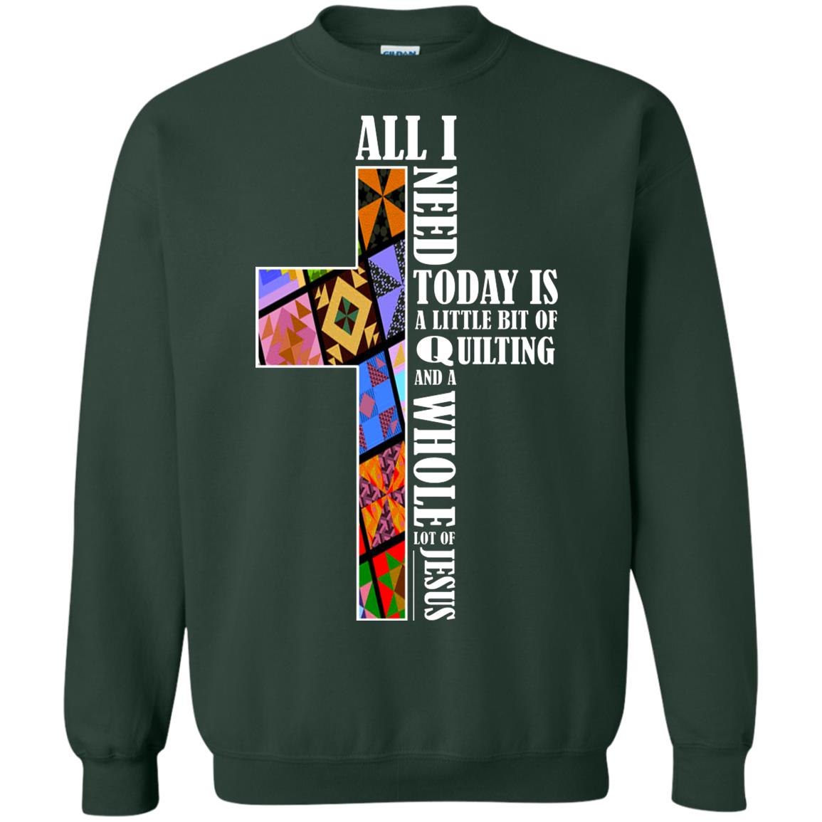 All I Need Today Is A Little Bit Of Quilting And A Whole Lot Of Jesus T-shirt Forest Green