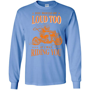 You Would Be Loud Too If I Riding You Biker ShirtG240 Gildan LS Ultra Cotton T-Shirt