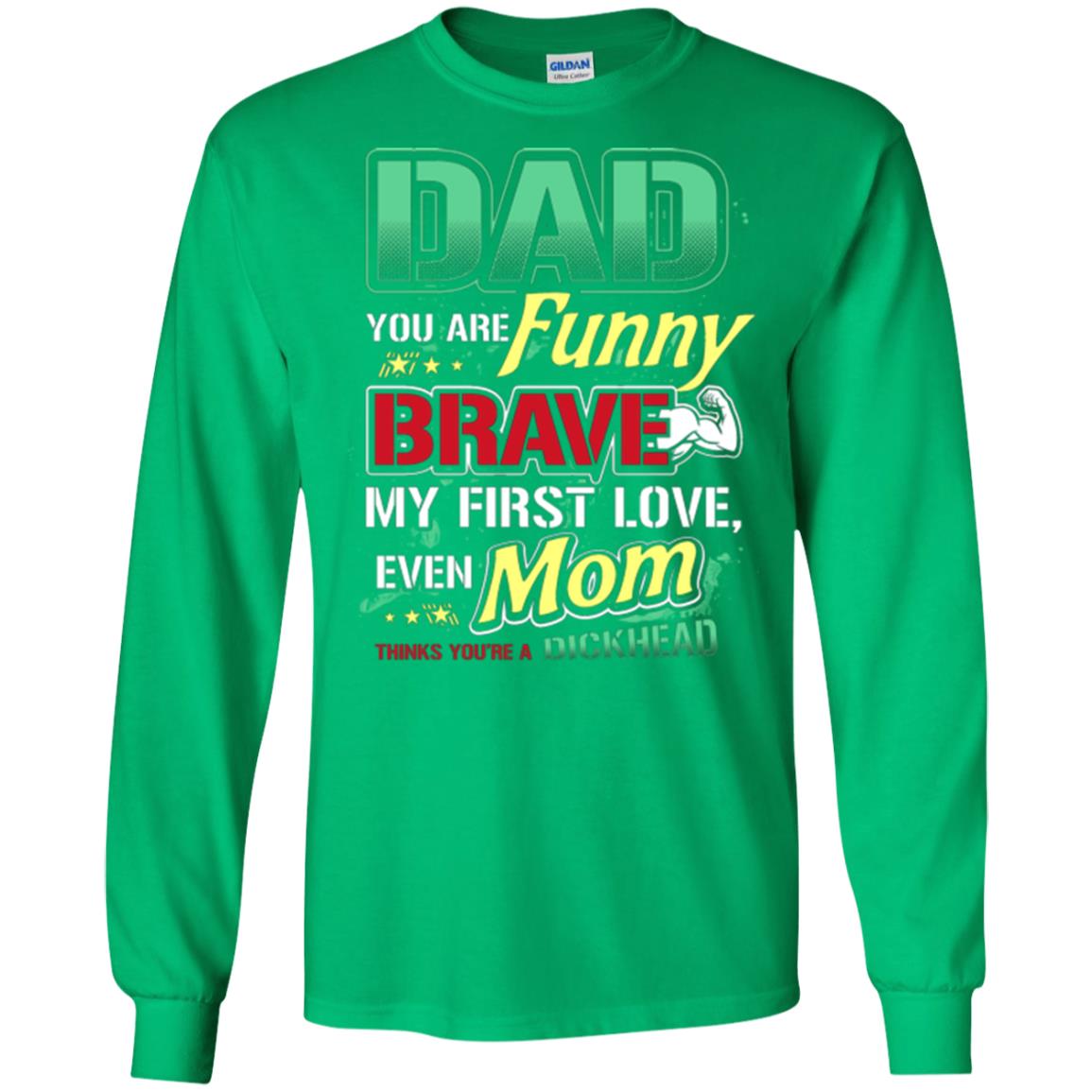 Dad You Are Funny Brave My First Love, Even Mom Thinks You're A Dickhead Irish Green