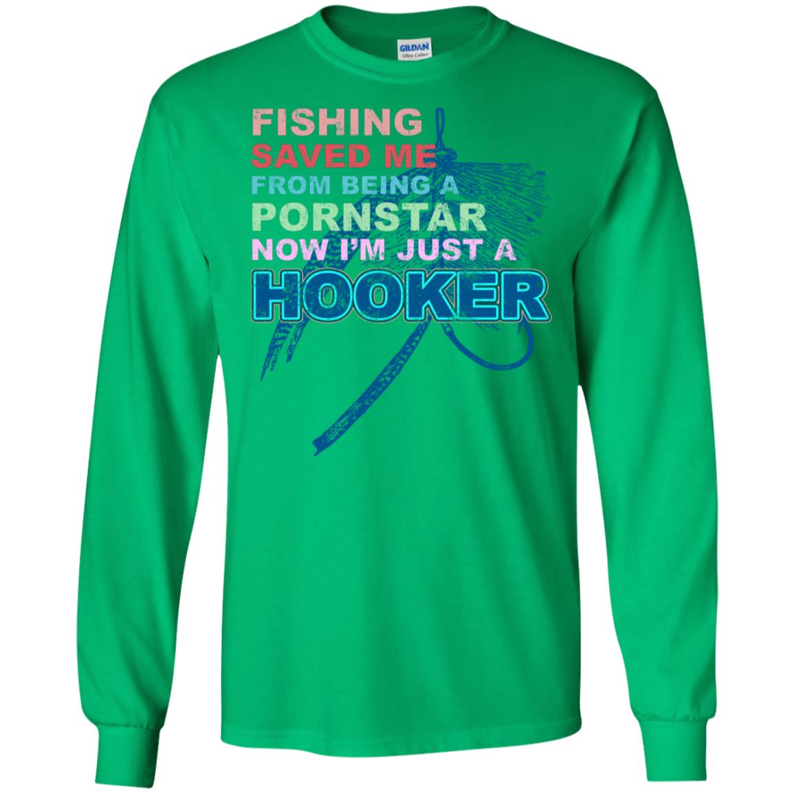 Fishing Saved Me From Being A Pornstar Now Im Just A Hooker Shirt Irish Green