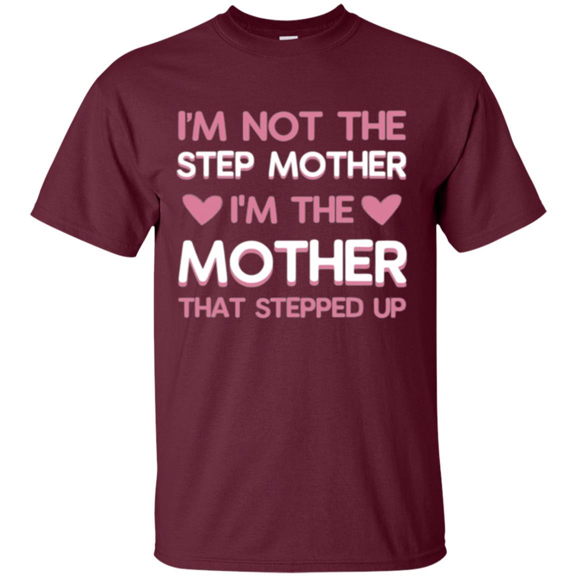 Mommy T-shirt I'm Not The Step Mother I'm The Mother That Stepped Up Maroon