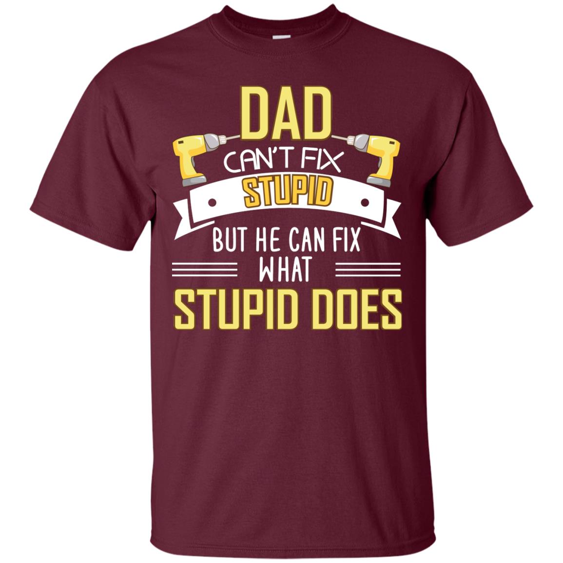 Dad Can't Fix Stupid But He Can Fix What Stupid Does Daddy Shirt Maroon