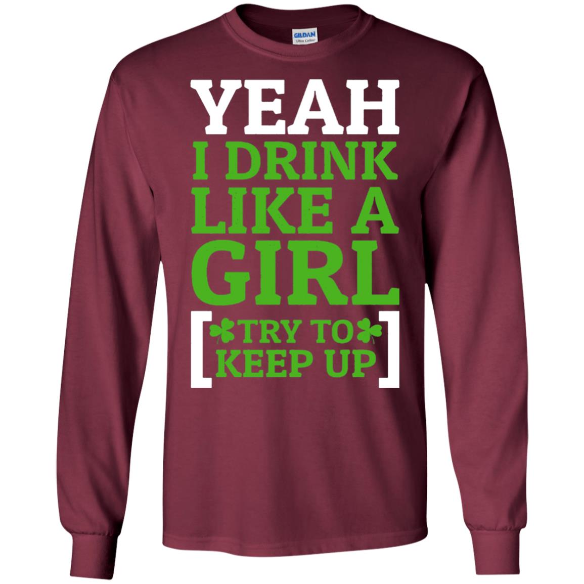 Yeah I Drink Like A Girl Try To Keep Up St. Patrick T-shirt Maroon