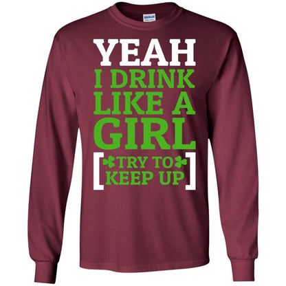 Yeah I Drink Like A Girl Try To Keep Up St. Patrick T-shirt Maroon