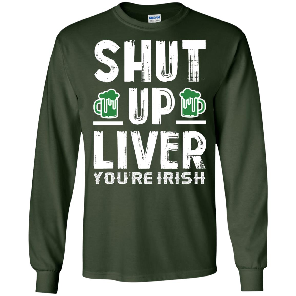 Shut Up Liver You’re Irish Saint Patrick_s Day T-shirt Forest Green