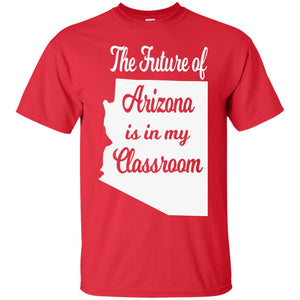 The Future Of Arizona Is In My Classroom Teacher Shirt
