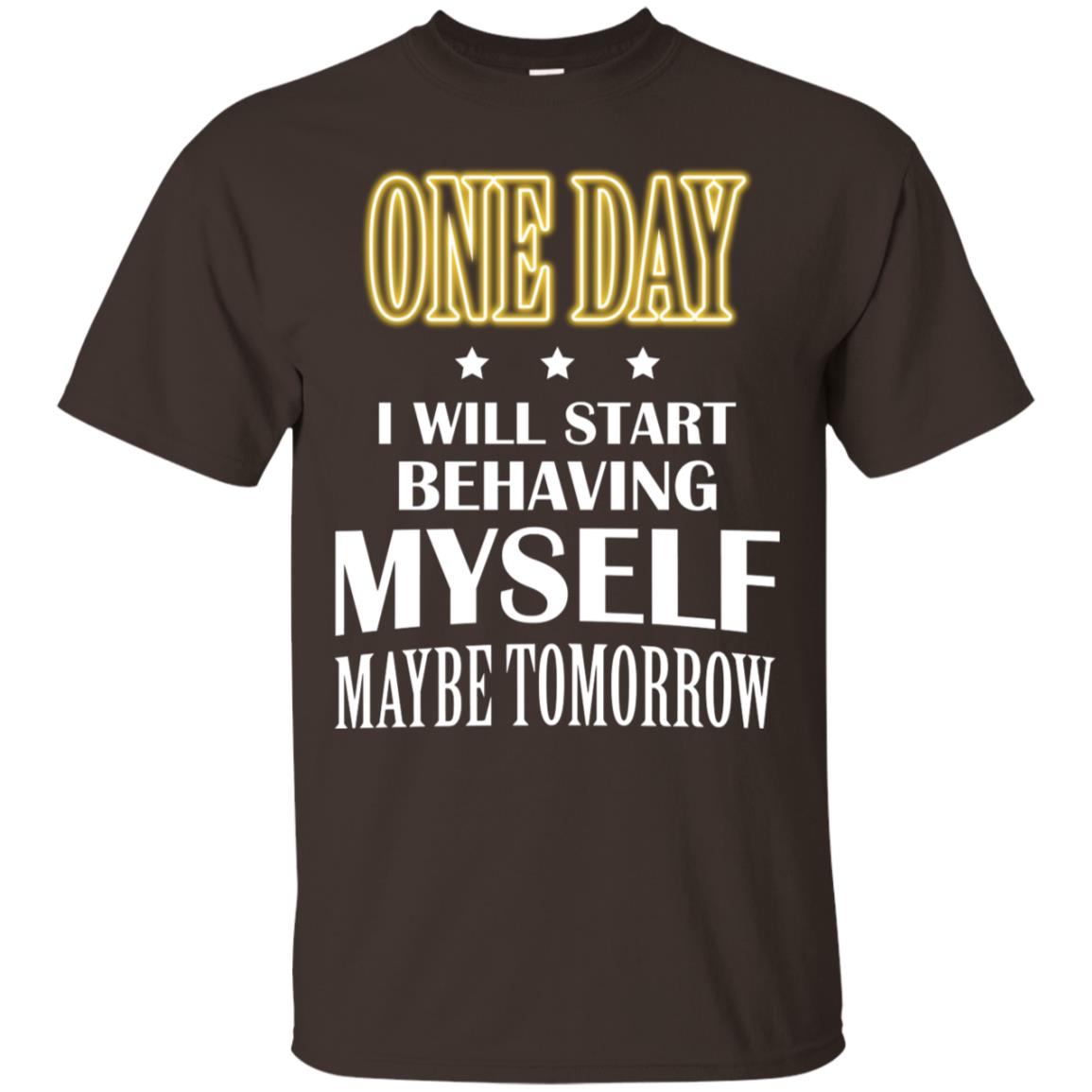 One Day I Will Start Behaving Myself Maybe Tomorrow Shirt Dark Chocolate