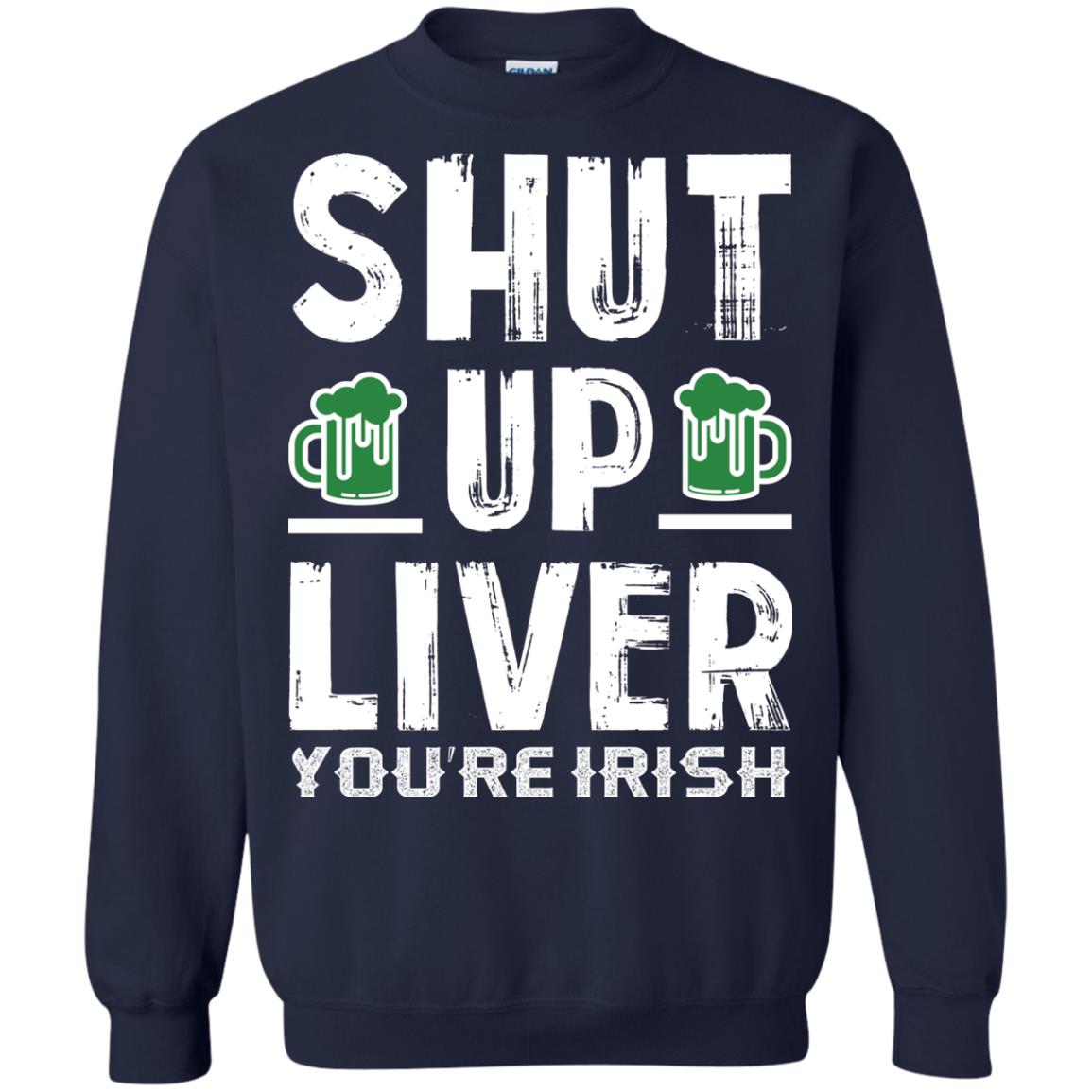 Shut Up Liver You’re Irish Saint Patrick_s Day T-shirt Navy