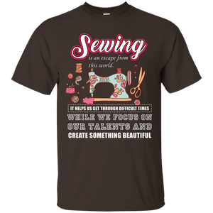 Sewing Lovers T-Shirt Sewing Is An Escape From This World. It Helps Us Get Through Difficult Times While We Focus On Our Talents And Create Something Beautiful