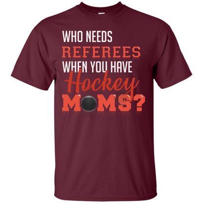 Who Needs Referees When You Have Hockey Moms Shirt Maroon