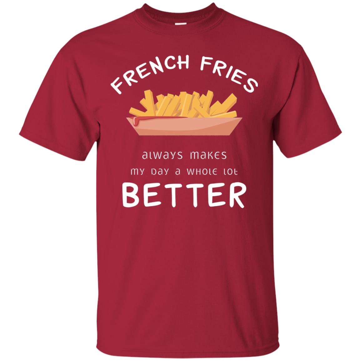 French Fries Always Makes My Day A Whole Lot Better T-shirt Cardinal