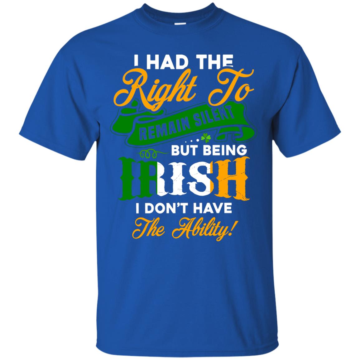 I Had The Right To Remain Silent But Being Irish I Don_t Have The Bility Royal