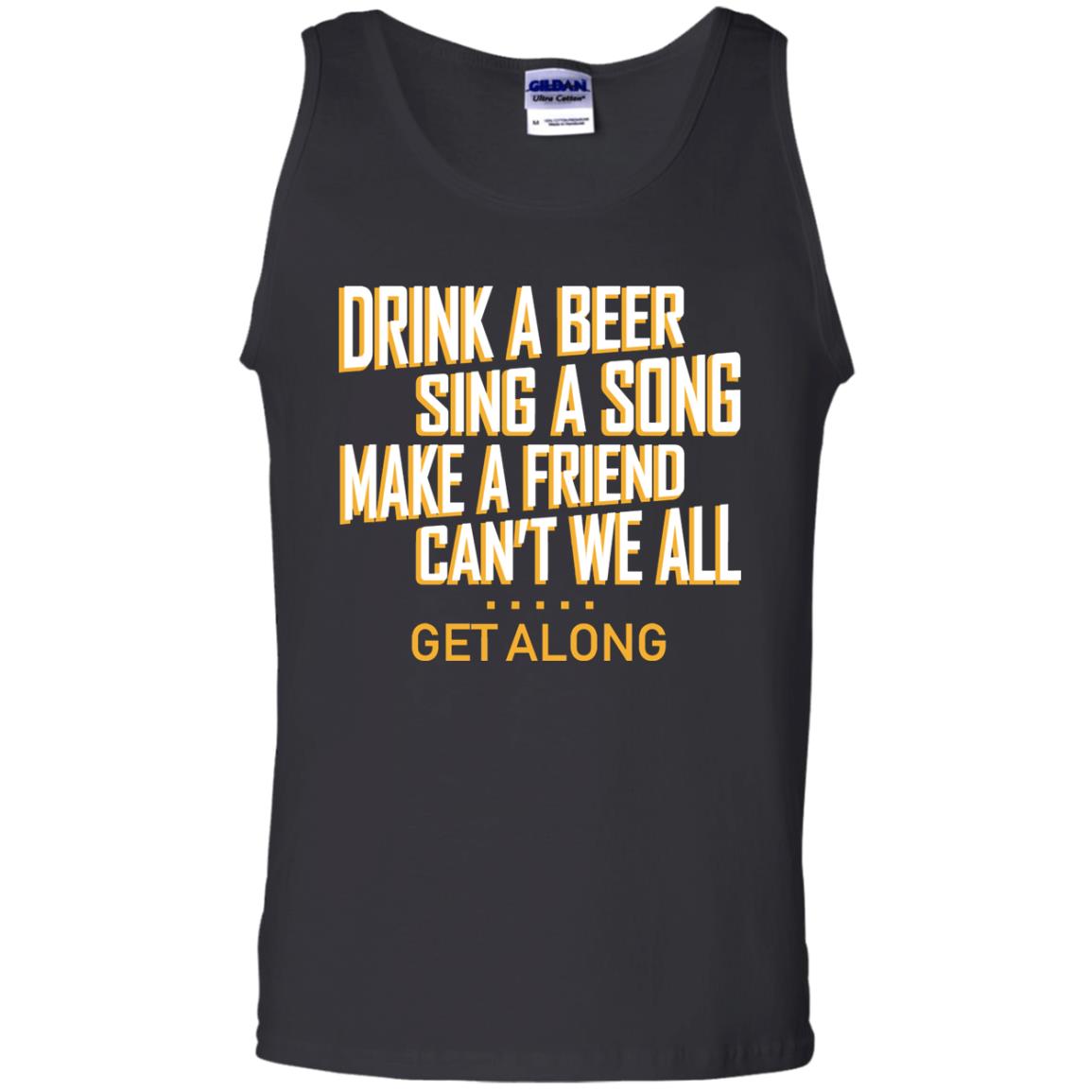 Drink A Beer Sing A Song Make A Friend Can't We All Get Along ShirtG220 Gildan 100% Cotton Tank Top