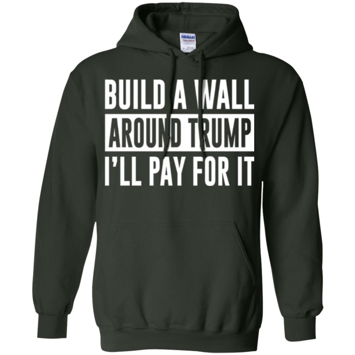 Anti Trump T-shirt Build A Wall Around Trump I_ll Pay For It Forest Green